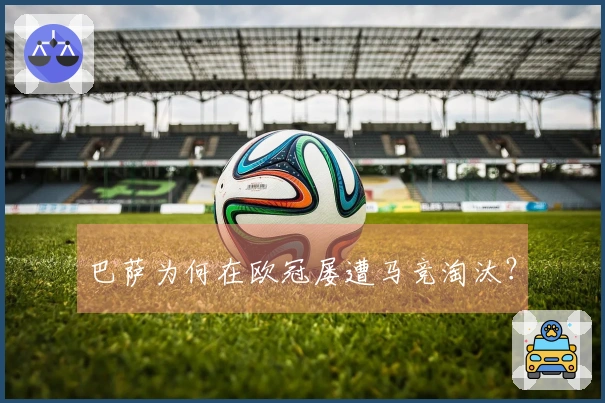 巴萨为何在欧冠屡遭马竞淘汰？