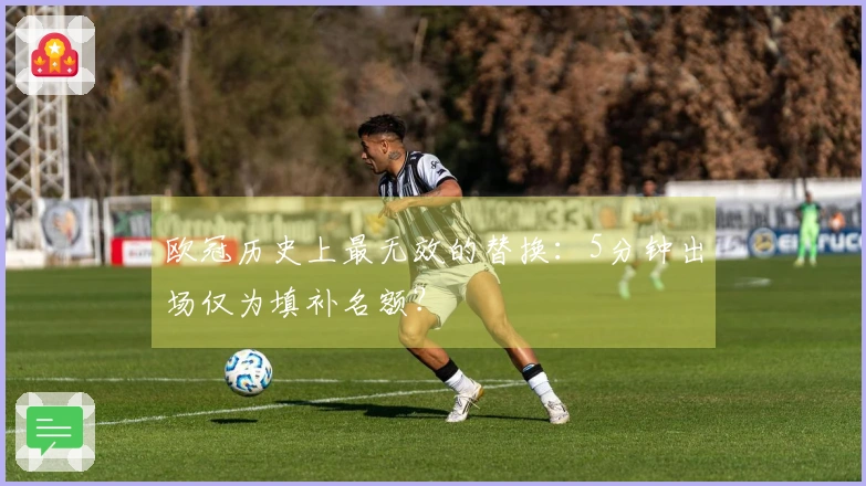 欧冠历史上最无效的替换：5分钟出场仅为填补名额？
