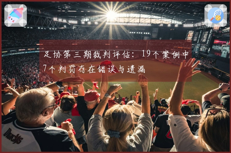 足协第三期裁判评估：19个案例中7个判罚存在错误与遗漏
