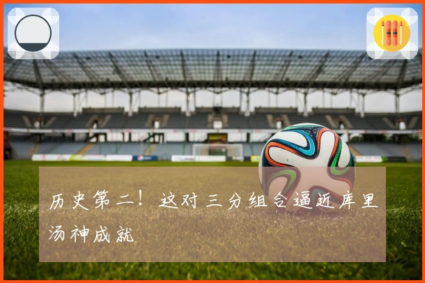 历史第二！这对三分组合逼近库里汤神成就