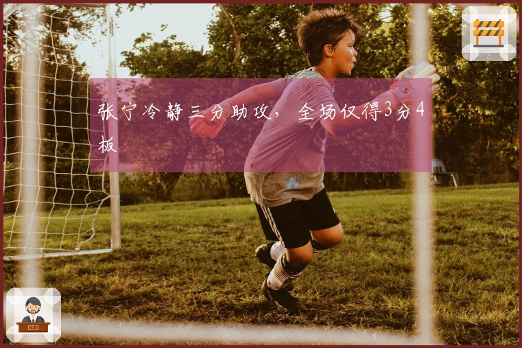 张宁冷静三分助攻，全场仅得3分4板