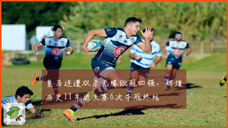 皇马连遭双杀无缘欧冠四强，辉煌历史11年进决赛6次夺冠终结