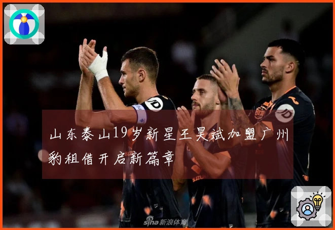 山东泰山19岁新星王昊斌加盟广州豹租借开启新篇章