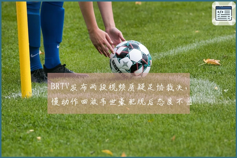 BRTV发布两段视频质疑足协裁决，慢动作回放韦世豪犯规后态度不当