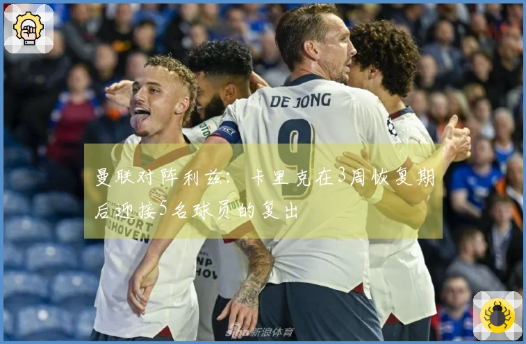 曼联对阵利兹：卡里克在3周恢复期后迎接5名球员的复出