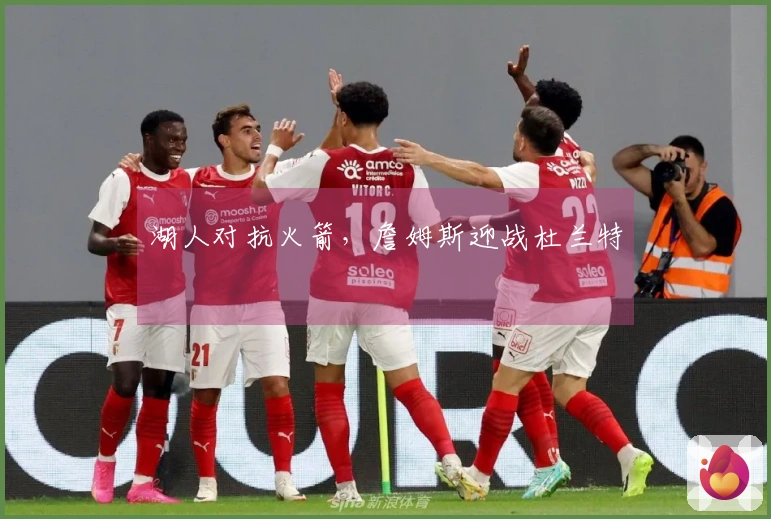 湖人对抗火箭，詹姆斯迎战杜兰特