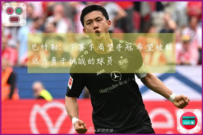 巴特勒：下赛季渴望夺冠 希望被铭记为勇于挑战的球员