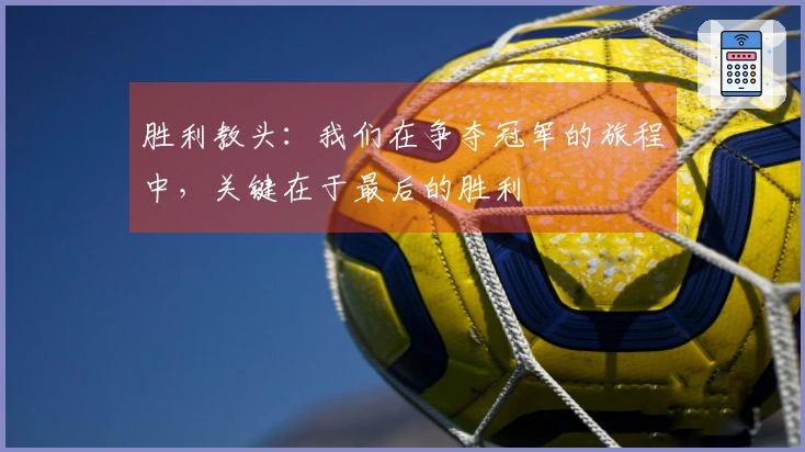 胜利教头：我们在争夺冠军的旅程中，关键在于最后的胜利