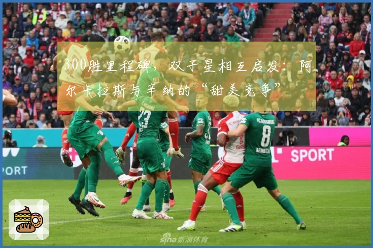 300胜里程碑，双子星相互启发：阿尔卡拉斯与辛纳的“甜美竞争”
